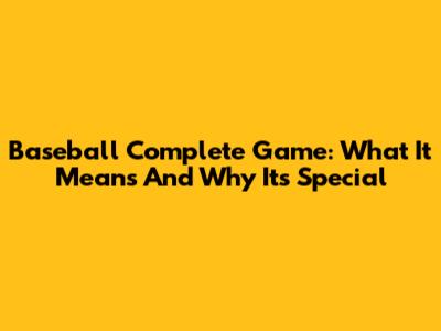 Baseball Complete Game: What It Means And Why It's Special