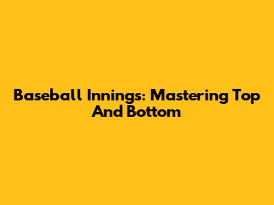 Baseball Innings: Mastering Top And Bottom