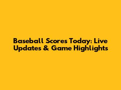 Baseball Scores Today: Live Updates & Game Highlights