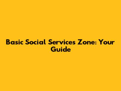 Basic Social Services Zone: Your Guide