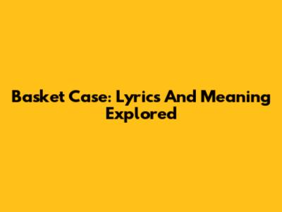 Basket Case: Lyrics And Meaning Explored
