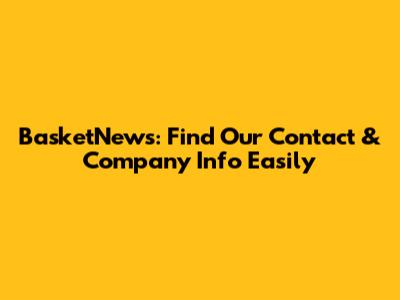 BasketNews: Find Our Contact & Company Info Easily