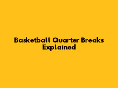 Basketball Quarter Breaks Explained