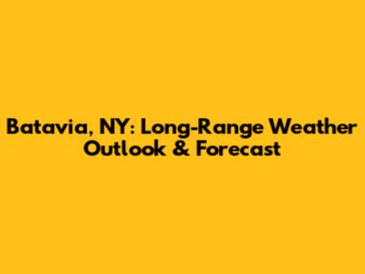 Batavia, NY: Long-Range Weather Outlook & Forecast