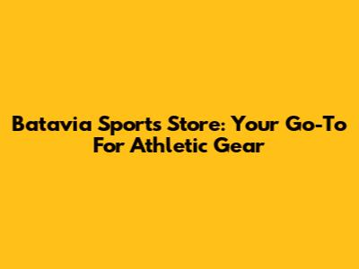 Batavia Sports Store: Your Go-To For Athletic Gear