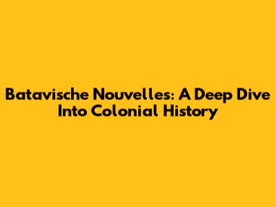 Batavische Nouvelles: A Deep Dive Into Colonial History