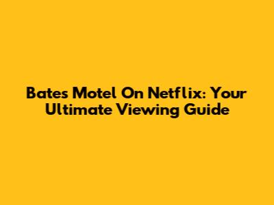 Bates Motel On Netflix: Your Ultimate Viewing Guide