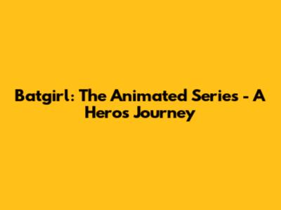 Batgirl: The Animated Series - A Hero's Journey
