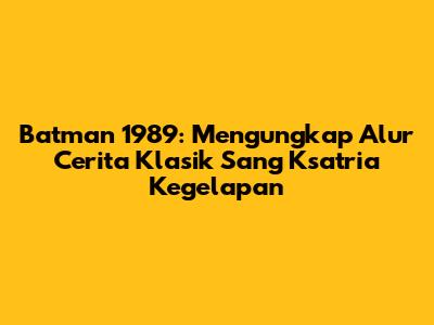 Batman 1989: Mengungkap Alur Cerita Klasik Sang Ksatria Kegelapan