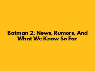 Batman 2: News, Rumors, And What We Know So Far