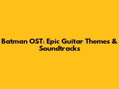 Batman OST: Epic Guitar Themes & Soundtracks