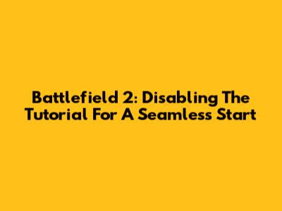 Battlefield 2: Disabling The Tutorial For A Seamless Start