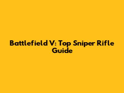 Battlefield V: Top Sniper Rifle Guide