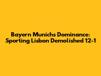 Bayern Munich's Dominance: Sporting Lisbon Demolished 12-1