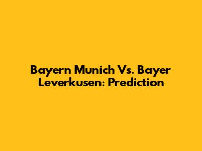 Bayern Munich Vs. Bayer Leverkusen: Prediction