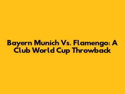 Bayern Munich Vs. Flamengo: A Club World Cup Throwback