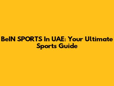 BeIN SPORTS In UAE: Your Ultimate Sports Guide