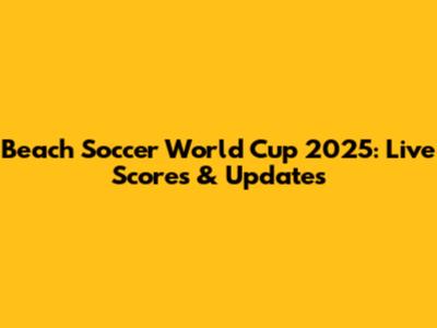 Beach Soccer World Cup 2025: Live Scores & Updates