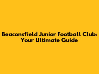 Beaconsfield Junior Football Club: Your Ultimate Guide