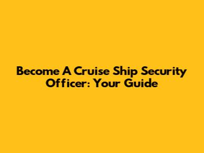 Become A Cruise Ship Security Officer: Your Guide