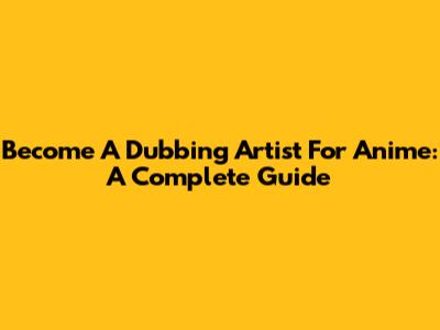 Become A Dubbing Artist For Anime: A Complete Guide