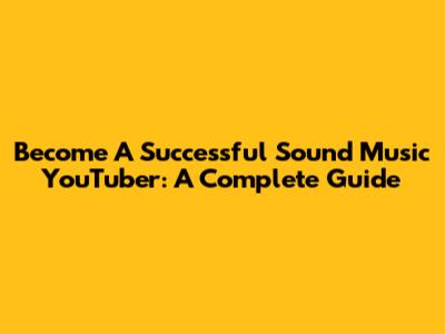 Become A Successful Sound Music YouTuber: A Complete Guide