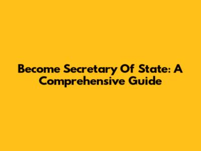 Become Secretary Of State: A Comprehensive Guide