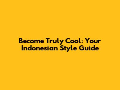 Become Truly Cool: Your Indonesian Style Guide