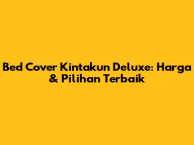 Bed Cover Kintakun Deluxe: Harga & Pilihan Terbaik