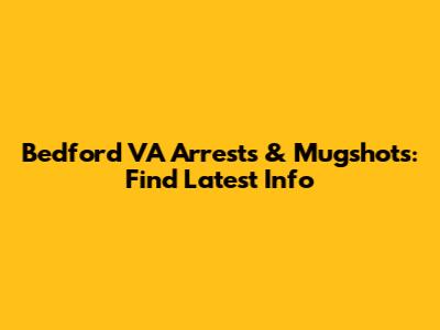 Bedford VA Arrests & Mugshots: Find Latest Info