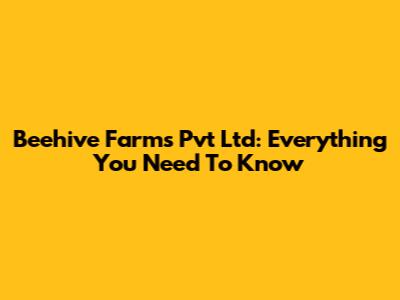 Beehive Farms Pvt Ltd: Everything You Need To Know