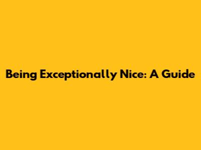 Being Exceptionally Nice: A Guide