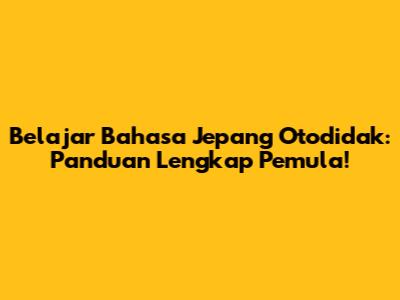 Belajar Bahasa Jepang Otodidak: Panduan Lengkap Pemula!