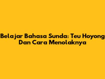Belajar Bahasa Sunda: 'Teu Hoyong' Dan Cara Menolaknya