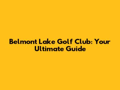 Belmont Lake Golf Club: Your Ultimate Guide