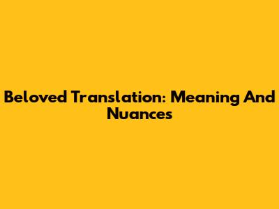 Beloved Translation: Meaning And Nuances