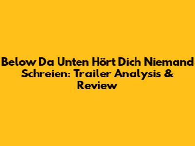 Below Da Unten Hört Dich Niemand Schreien: Trailer Analysis & Review