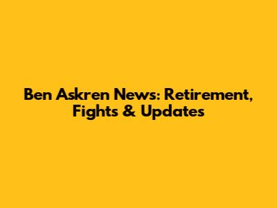 Ben Askren News: Retirement, Fights & Updates