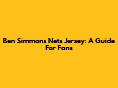 Ben Simmons Nets Jersey: A Guide For Fans