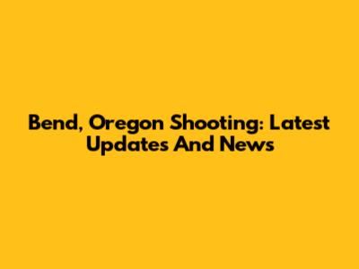 Bend, Oregon Shooting: Latest Updates And News