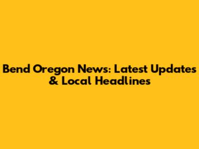 Bend Oregon News: Latest Updates & Local Headlines