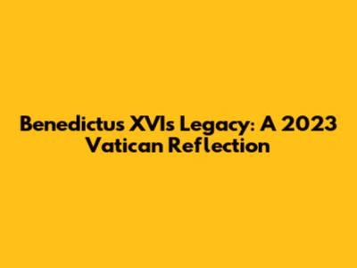 Benedictus XVI's Legacy: A 2023 Vatican Reflection