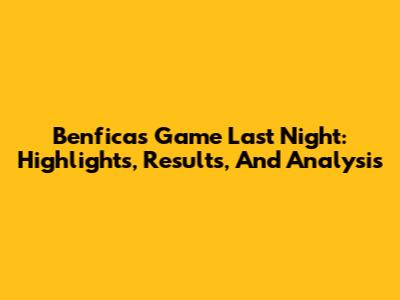 Benfica's Game Last Night: Highlights, Results, And Analysis