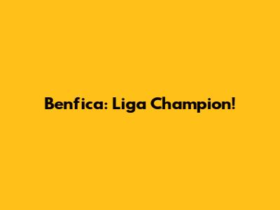 Benfica: Liga Champion!