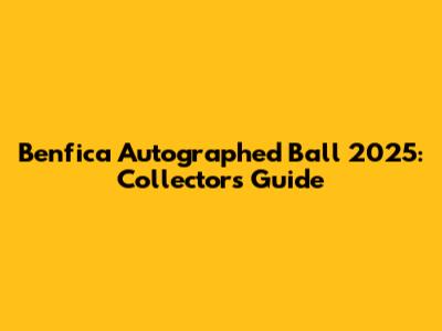Benfica Autographed Ball 2025: Collector's Guide