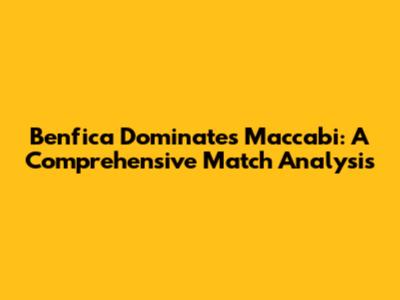 Benfica Dominates Maccabi: A Comprehensive Match Analysis
