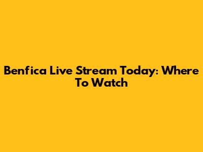 Benfica Live Stream Today: Where To Watch