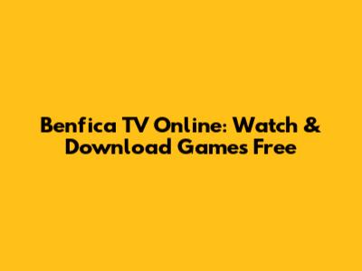 Benfica TV Online: Watch & Download Games Free