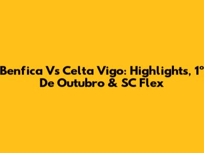 Benfica Vs Celta Vigo: Highlights, 1º De Outubro & SC Flex