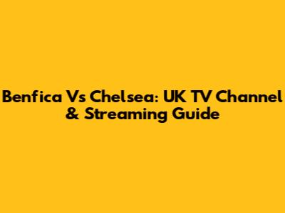 Benfica Vs Chelsea: UK TV Channel & Streaming Guide